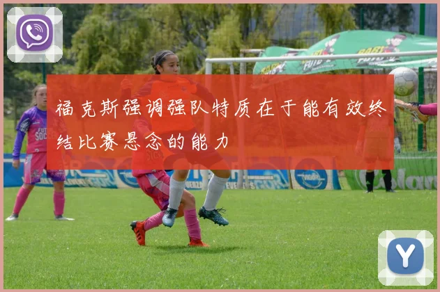 福克斯强调强队特质在于能有效终结比赛悬念的能力