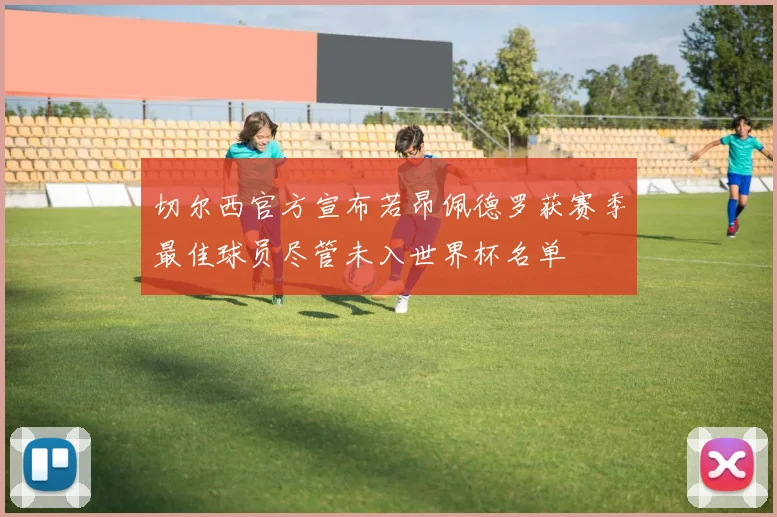 切尔西官方宣布若昂佩德罗获赛季最佳球员尽管未入世界杯名单