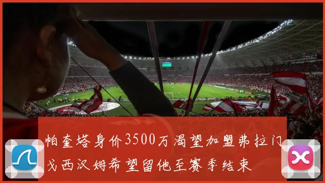 帕奎塔身价3500万渴望加盟弗拉门戈西汉姆希望留他至赛季结束