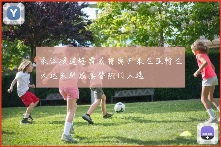 米体报道塔雷或将离开米兰亚特兰大达米科成接替热门人选