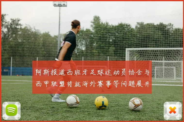 阿斯报道西班牙足球运动员协会与西甲联盟将就海外赛事等问题展开重要谈判