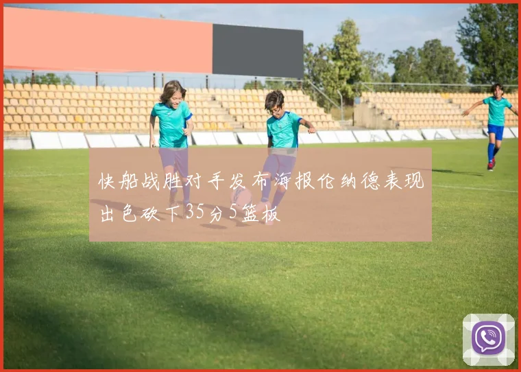 快船战胜对手发布海报伦纳德表现出色砍下35分5篮板