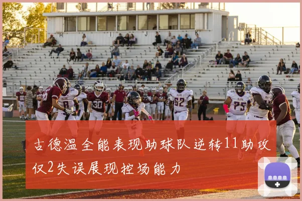 古德温全能表现助球队逆转11助攻仅2失误展现控场能力