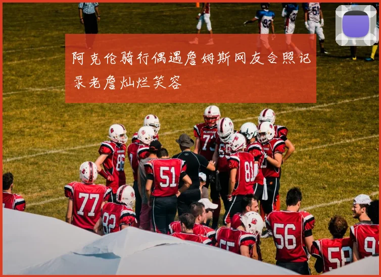 阿克伦骑行偶遇詹姆斯网友合照记录老詹灿烂笑容
