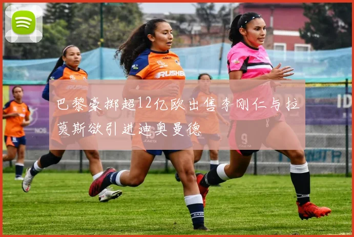 巴黎豪掷超12亿欧出售李刚仁与拉莫斯欲引进迪奥曼德