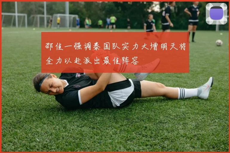 邵佳一强调泰国队实力大增明天将全力以赴派出最佳阵容