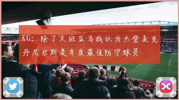 KG：除了文班亚马我认为杰登麦克丹尼尔斯是年度最佳防守球员
